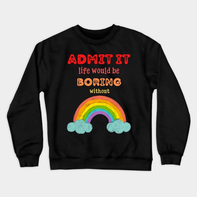 Admit it - Life would be boring without RAINBOWS, T-shirt, Pjama Crewneck Sweatshirt by DigillusionStudio